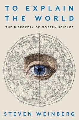 To Explain the World by Steven Weinberg